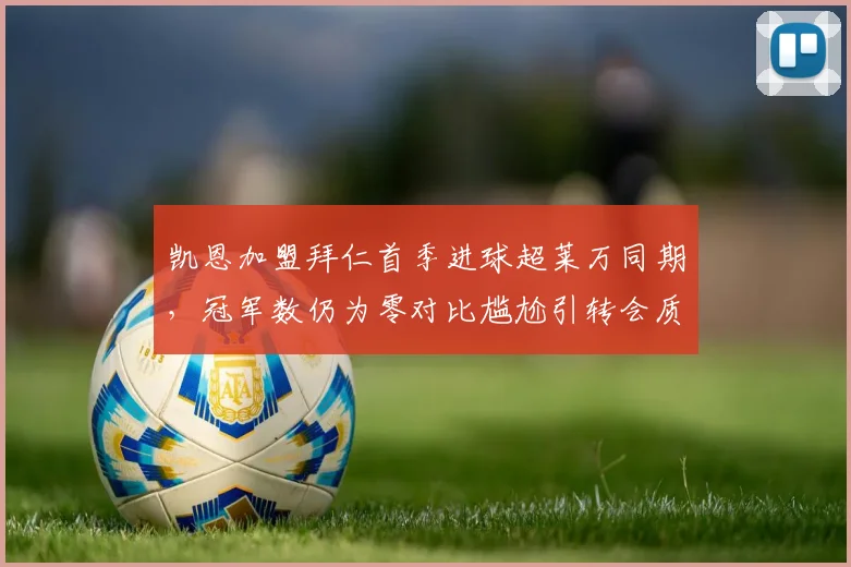 凯恩加盟拜仁首季进球超莱万同期,冠军数仍为零对比尴尬引转会质疑