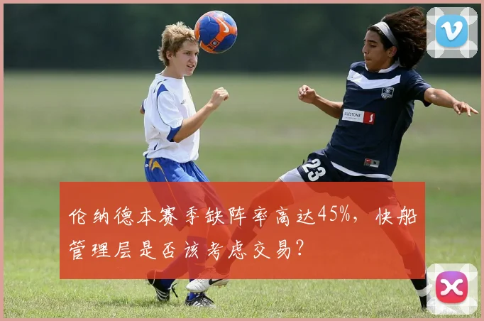 伦纳德本赛季缺阵率高达45%,快船管理层是否该考虑交易?